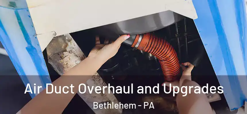 Air Duct Overhaul and Upgrades Bethlehem - PA