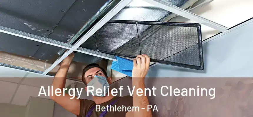 Allergy Relief Vent Cleaning Bethlehem - PA