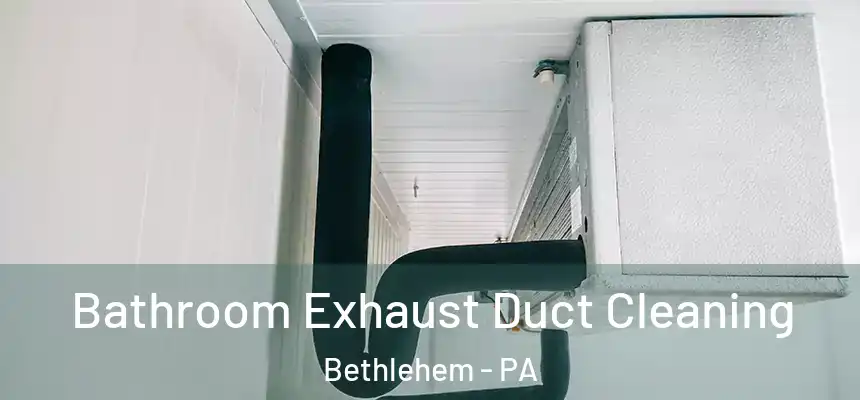 Bathroom Exhaust Duct Cleaning Bethlehem - PA