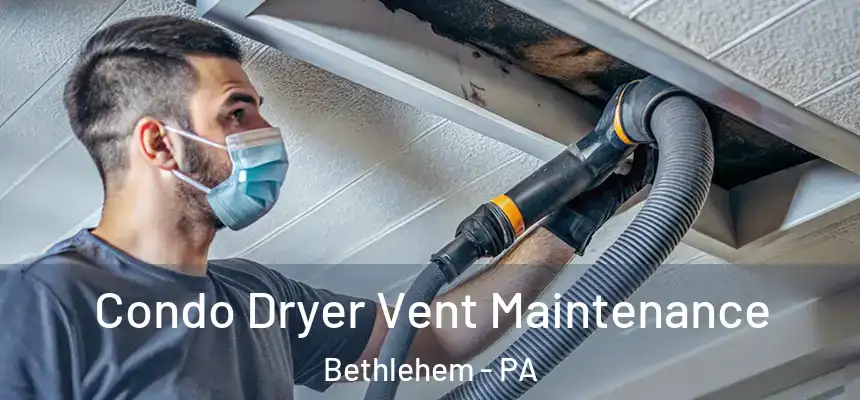 Condo Dryer Vent Maintenance Bethlehem - PA