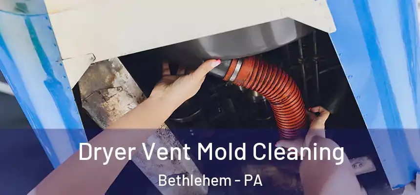 Dryer Vent Mold Cleaning Bethlehem - PA