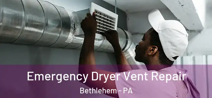 Emergency Dryer Vent Repair Bethlehem - PA