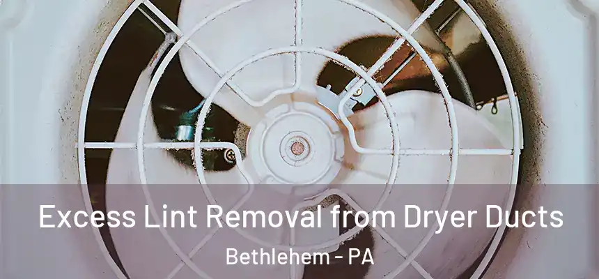 Excess Lint Removal from Dryer Ducts Bethlehem - PA