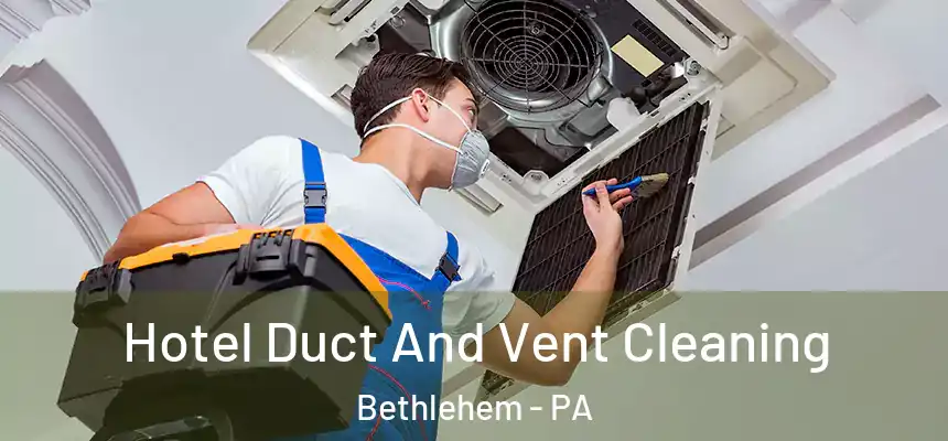 Hotel Duct And Vent Cleaning Bethlehem - PA