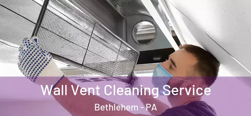 Wall Vent Cleaning Service Bethlehem - PA